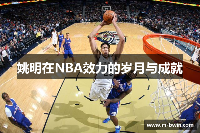 姚明在NBA效力的岁月与成就