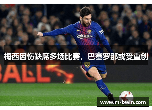 梅西因伤缺席多场比赛，巴塞罗那或受重创