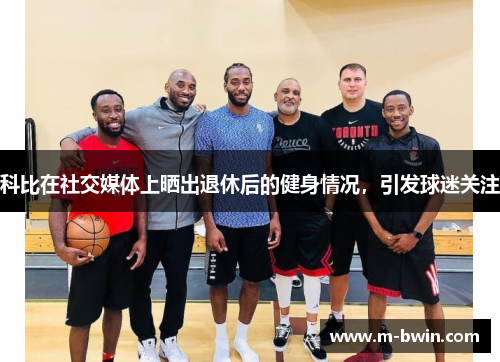 科比在社交媒体上晒出退休后的健身情况，引发球迷关注